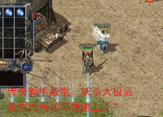 传奇新手殿堂:妖杀大极品复古传奇如何快速上手? 传奇新手殿堂:妖杀大极品复古传奇如何快速上手?