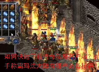 如何快速下载传奇私服客户端?新手称霸玛法大陆有哪些必备秘籍? 如何快速下载传奇私服客户端?新手称霸玛法大陆有哪些必备秘籍?