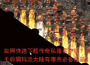 如何快速下载传奇私服客户端?新手称霸玛法大陆有哪些必备秘籍? 如何快速下载传奇私服客户端?新手称霸玛法大陆有哪些必备秘籍?