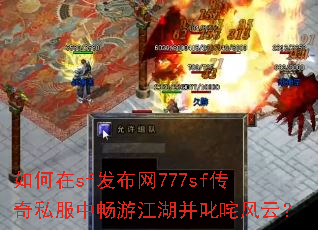 如何在sf发布网777sf传奇私服中畅游江湖并叱咤风云? 如何在sf发布网777sf传奇私服中畅游江湖并叱咤风云?