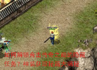 如何解锁合击传奇之巅的隐藏任务?神装获取秘籍大揭秘 如何解锁合击传奇之巅的隐藏任务?神装获取秘籍大揭秘