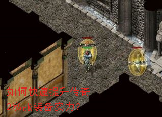 如何快速提升传奇2私服装备实力? 如何快速提升传奇2私服装备实力?