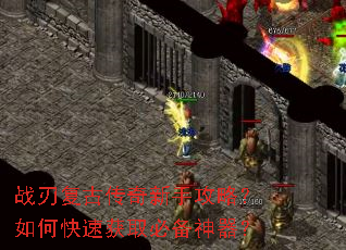 战刃复古传奇新手攻略?如何快速获取必备神器? 战刃复古传奇新手攻略?如何快速获取必备神器?