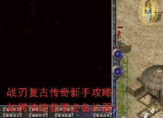 战刃复古传奇新手攻略?如何快速获取必备神器? 战刃复古传奇新手攻略?如何快速获取必备神器?
