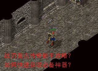 战刃复古传奇新手攻略?如何快速获取必备神器? 战刃复古传奇新手攻略?如何快速获取必备神器?