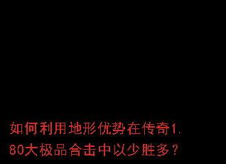 如何利用地形优势在传奇1.80大极品合击中以少胜多? 如何利用地形优势在传奇1.80大极品合击中以少胜多?