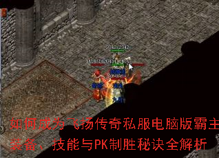 如何成为飞扬传奇私服电脑版霸主?装备、技能与PK制胜秘诀全解析 如何成为飞扬传奇私服电脑版霸主?装备、技能与PK制胜秘诀全解析
