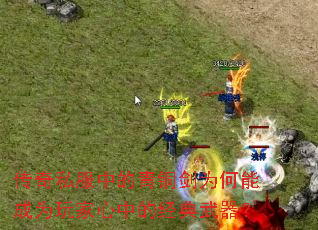 传奇私服中的青铜剑为何能成为玩家心中的经典武器? 传奇私服中的青铜剑为何能成为玩家心中的经典武器?