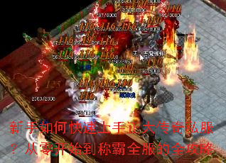 新手如何快速上手正大传奇私服?从零开始到称霸全服的全攻略 新手如何快速上手正大传奇私服?从零开始到称霸全服的全攻略