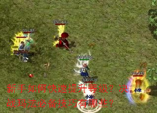 新手如何快速提升等级?决战玛法必备技巧有哪些? 新手如何快速提升等级?决战玛法必备技巧有哪些?