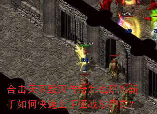 合击天下毁灭传奇怎么玩?新手如何快速上手征战沙巴克? 合击天下毁灭传奇怎么玩?新手如何快速上手征战沙巴克?