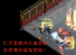 打开至臻神火魔盒能获得哪些稀有宝物? 打开至臻神火魔盒能获得哪些稀有宝物?