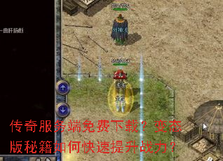 传奇服务端免费下载?变态版秘籍如何快速提升战力? 传奇服务端免费下载?变态版秘籍如何快速提升战力?