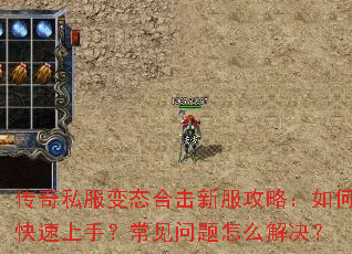 传奇私服变态合击新服攻略:如何快速上手?常见问题怎么解决? 传奇私服变态合击新服攻略:如何快速上手?常见问题怎么解决?
