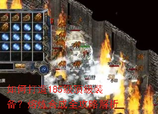 如何打造185级顶级装备?熔炼合成全攻略解析 如何打造185级顶级装备?熔炼合成全攻略解析