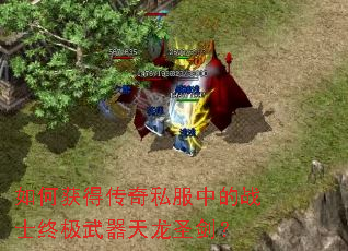 如何获得传奇私服中的战士终极武器天龙圣剑? 如何获得传奇私服中的战士终极武器天龙圣剑?