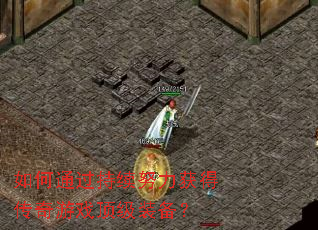 如何通过持续努力获得传奇游戏顶级装备? 如何通过持续努力获得传奇游戏顶级装备?