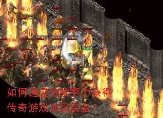 如何通过持续努力获得传奇游戏顶级装备? 如何通过持续努力获得传奇游戏顶级装备?