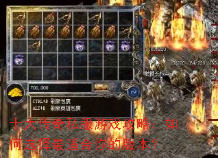 十大传奇私服游戏攻略:如何选择最适合你的版本? 十大传奇私服游戏攻略:如何选择最适合你的版本?