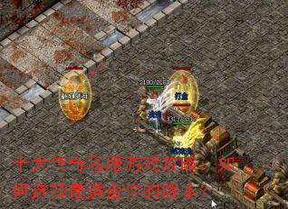 十大传奇私服游戏攻略:如何选择最适合你的版本? 十大传奇私服游戏攻略:如何选择最适合你的版本?