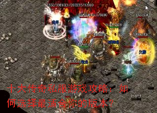 十大传奇私服游戏攻略:如何选择最适合你的版本? 十大传奇私服游戏攻略:如何选择最适合你的版本?