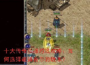 十大传奇私服游戏攻略:如何选择最适合你的版本? 十大传奇私服游戏攻略:如何选择最适合你的版本?