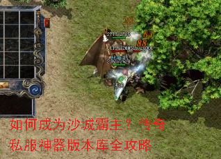 如何成为沙城霸主?传奇私服神器版本库全攻略 如何成为沙城霸主?传奇私服神器版本库全攻略