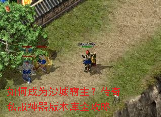 如何成为沙城霸主?传奇私服神器版本库全攻略 如何成为沙城霸主?传奇私服神器版本库全攻略