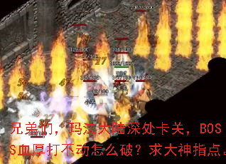 兄弟们,玛法大陆深处卡关,BOSS血厚打不动怎么破?求大神指点。 兄弟们,玛法大陆深处卡关,BOSS血厚打不动怎么破?求大神指点。