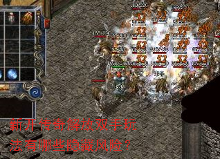 新开传奇解放双手玩法有哪些隐藏风险? 新开传奇解放双手玩法有哪些隐藏风险?
