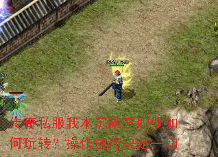 传奇私服我本沉默三职业如何玩转?操作技巧决定一切 传奇私服我本沉默三职业如何玩转?操作技巧决定一切