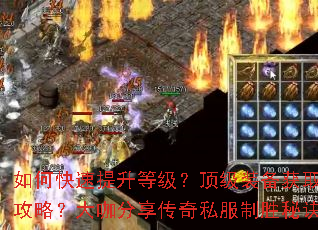 如何快速提升等级?顶级装备获取攻略?大咖分享传奇私服制胜秘诀 如何快速提升等级?顶级装备获取攻略?大咖分享传奇私服制胜秘诀