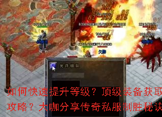 如何快速提升等级?顶级装备获取攻略?大咖分享传奇私服制胜秘诀 如何快速提升等级?顶级装备获取攻略?大咖分享传奇私服制胜秘诀