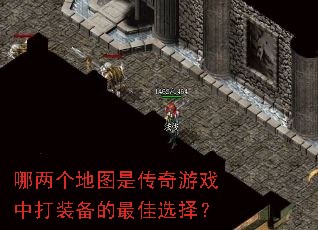 哪两个地图是传奇游戏中打装备的最佳选择? 哪两个地图是传奇游戏中打装备的最佳选择?