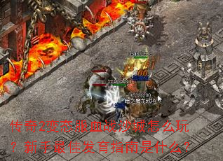 传奇2变态服血战沙城怎么玩?新手最佳发育指南是什么? 传奇2变态服血战沙城怎么玩?新手最佳发育指南是什么?