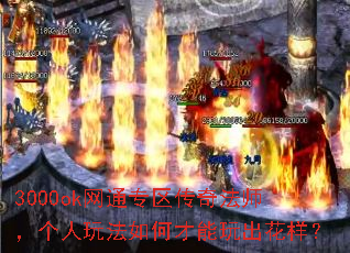 3000ok网通专区传奇法师,个人玩法如何才能玩出花样? 3000ok网通专区传奇法师,个人玩法如何才能玩出花样?