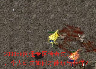3000ok网通专区传奇法师,个人玩法如何才能玩出花样? 3000ok网通专区传奇法师,个人玩法如何才能玩出花样?