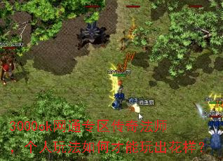 3000ok网通专区传奇法师,个人玩法如何才能玩出花样? 3000ok网通专区传奇法师,个人玩法如何才能玩出花样?