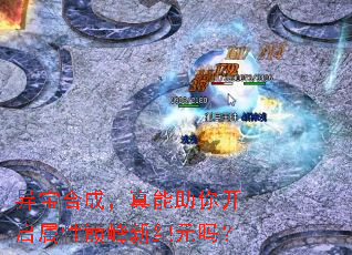 异宝合成,真能助你开启属性巅峰新纪元吗? 异宝合成,真能助你开启属性巅峰新纪元吗?