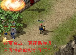 异宝合成,真能助你开启属性巅峰新纪元吗? 异宝合成,真能助你开启属性巅峰新纪元吗?