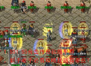 1.801.85合击传奇私服手游,新手老手必看攻略秘籍有哪些? 1.801.85合击传奇私服手游,新手老手必看攻略秘籍有哪些?