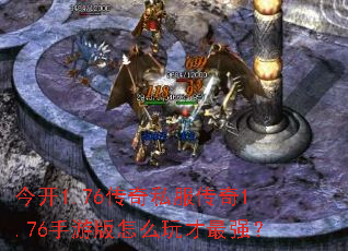 今开1.76传奇私服传奇1.76手游版怎么玩才最强? 今开1.76传奇私服传奇1.76手游版怎么玩才最强?