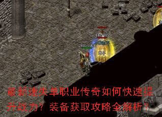 最新迷失单职业传奇如何快速提升战力?装备获取攻略全解析? 最新迷失单职业传奇如何快速提升战力?装备获取攻略全解析?