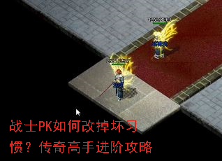 战士PK如何改掉坏习惯?传奇高手进阶攻略 战士PK如何改掉坏习惯?传奇高手进阶攻略