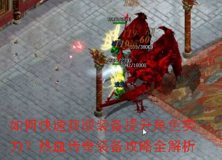 如何快速获取装备提升角色实力?热血传奇装备攻略全解析 如何快速获取装备提升角色实力?热血传奇装备攻略全解析