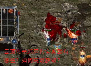 云顶传奇新区打宝奖励有哪些?如何高效获取? 云顶传奇新区打宝奖励有哪些?如何高效获取?
