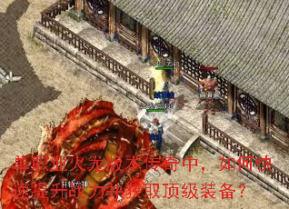 单职业火龙版本传奇中,如何快速提升战力并获取顶级装备? 单职业火龙版本传奇中,如何快速提升战力并获取顶级装备?