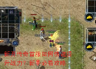 新开传奇首服如何快速提升战力?新手必看攻略 新开传奇首服如何快速提升战力?新手必看攻略