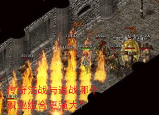 传奇法战与道战哪个职业组合更强大? 传奇法战与道战哪个职业组合更强大?