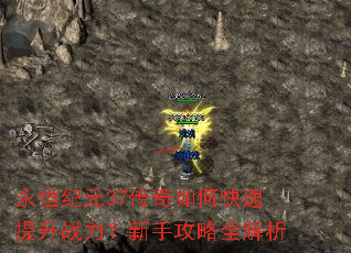 永恒纪元37传奇如何快速提升战力?新手攻略全解析 永恒纪元37传奇如何快速提升战力?新手攻略全解析